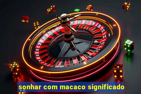 sonhar com macaco significado